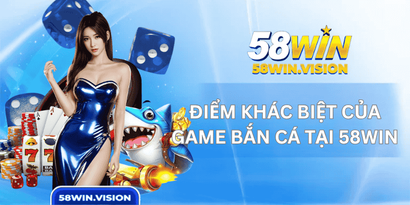 Điểm Khác Biệt Của Game Bắn Cá Tại 58WIN