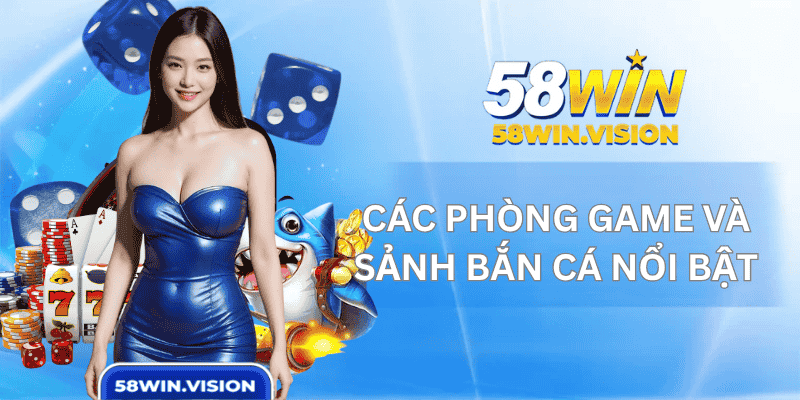 Các Phòng Game Và Sảnh Bắn Cá Nổi Bật Tại 58WIN
