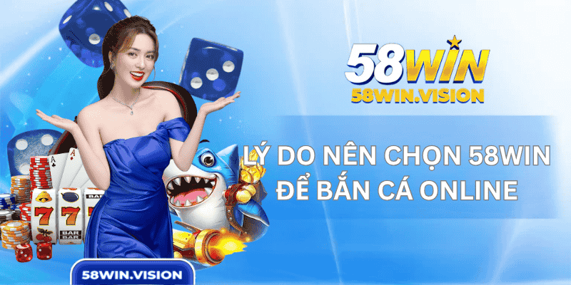 Lý Do Nên Chọn 58WIN Để Bắn Cá Online