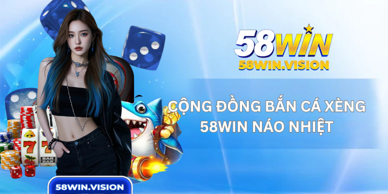 Cộng Đồng Bắn Cá Xèng 58WIN Náo Nhiệt