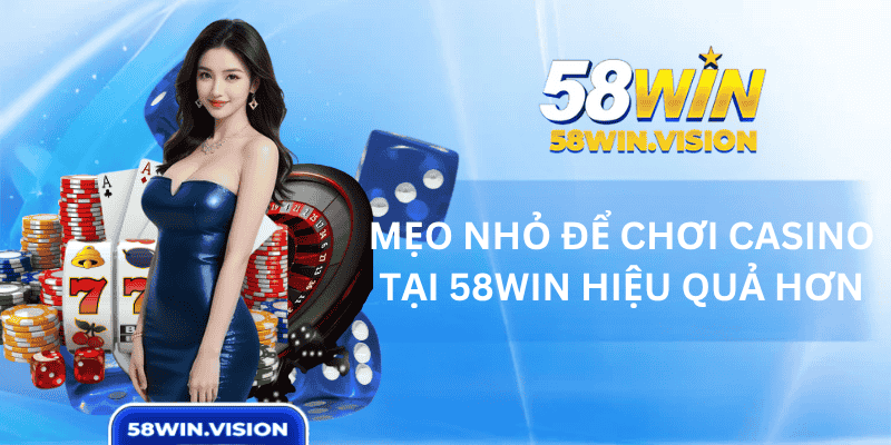Mẹo nhỏ để chơi casino tại 58WIN hiệu quả hơn
