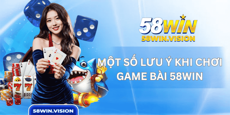 Một số lưu ý khi chơi game bài 58WIN