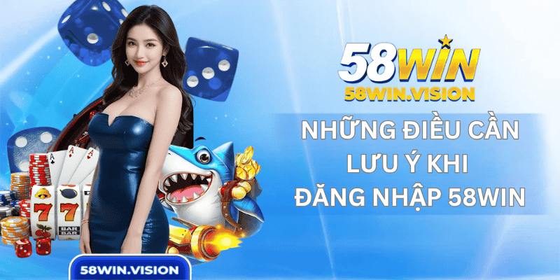 Những Điều Cần Lưu Ý Khi Đăng Nhập 58win