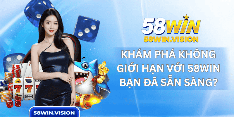 Khám Phá Không Giới Hạn Với 58win – Bạn Đã Sẵn Sàng?