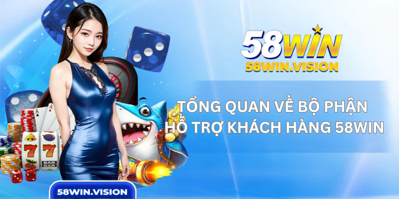Tổng Quan Về Bộ Phận Hỗ Trợ Khách Hàng 58WIN