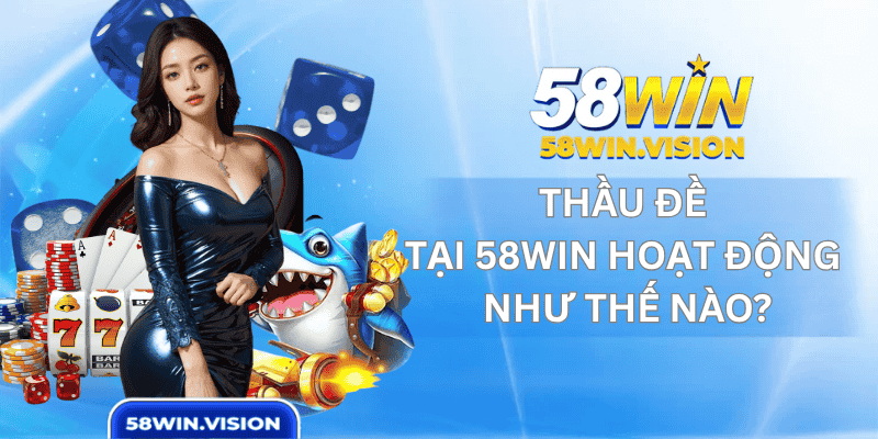 Thầu đề tại 58win hoạt động như thế nào?