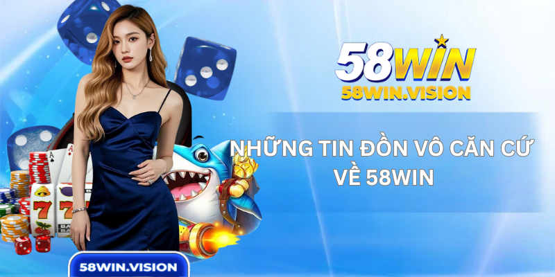 Những tin đồn vô căn cứ về 58WIN