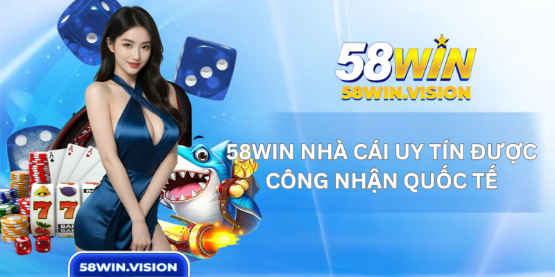 58WIN Nhà cái uy tín được công nhận quốc tế