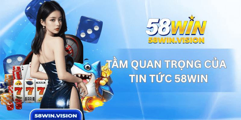 Tầm Quan Trọng Của Chuyên Mục Tin Tức 58WIN