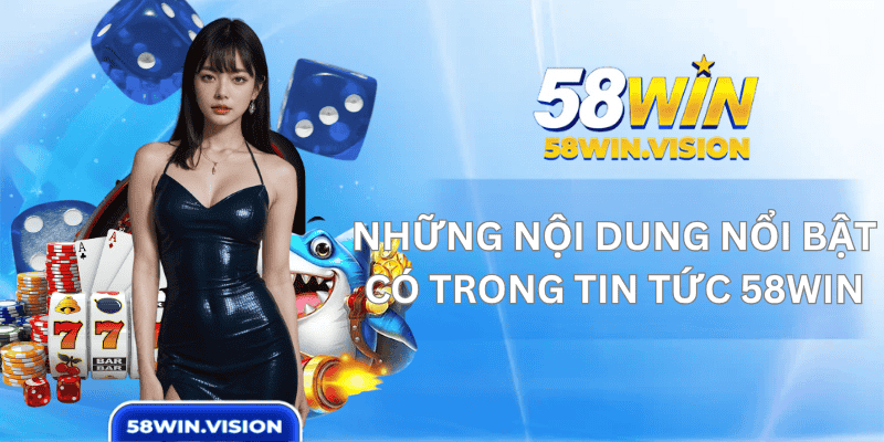 Những Nội Dung Nổi Bật Có Trong Tin Tức 58WIN
